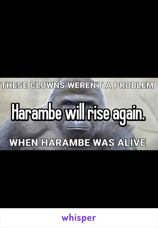 Harambe will rise again. 