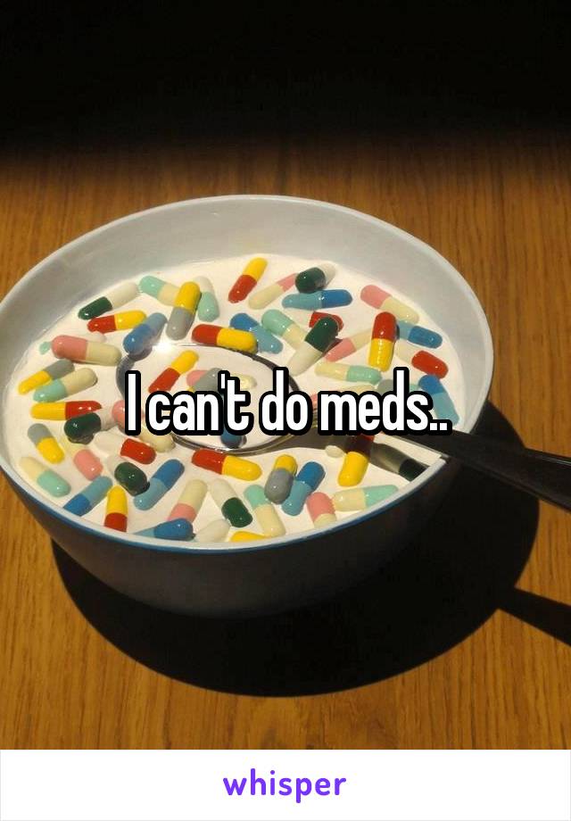 I can't do meds..