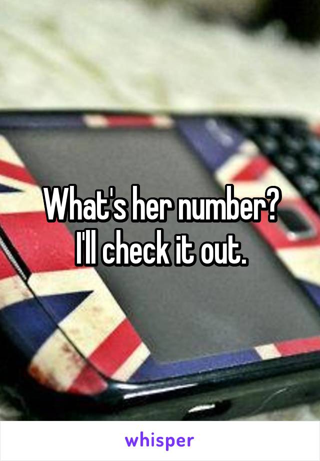 What's her number?
I'll check it out.