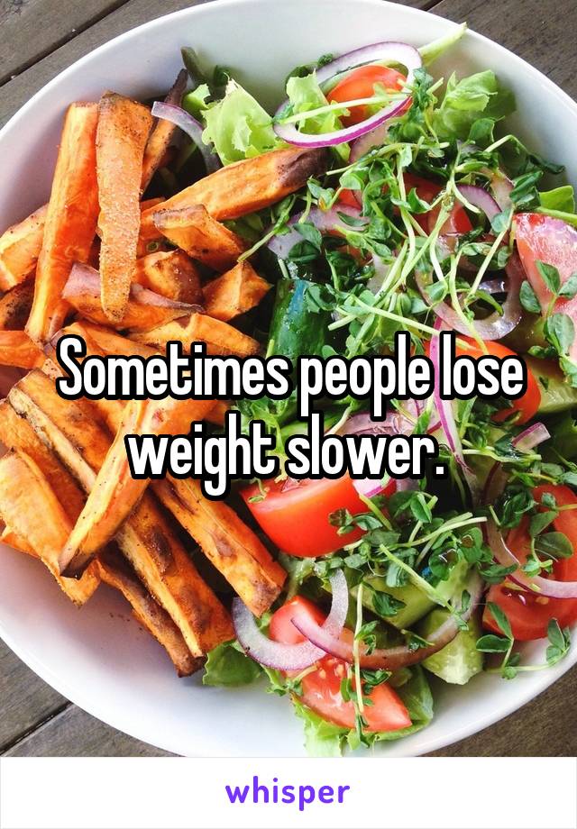 Sometimes people lose weight slower. 