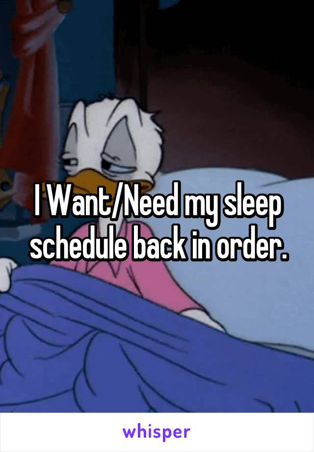 I Want/Need my sleep schedule back in order.