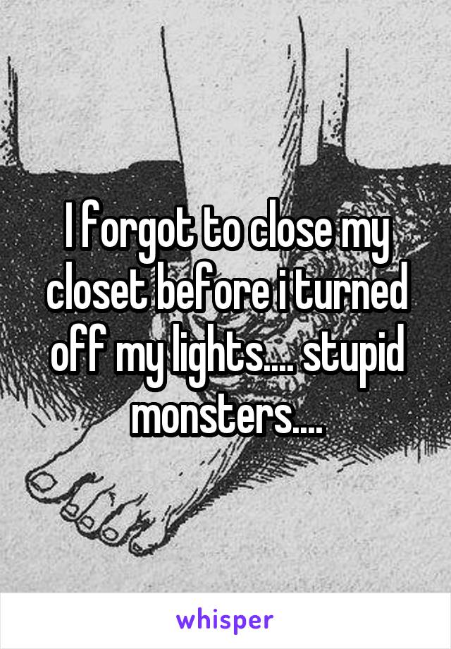 I forgot to close my closet before i turned off my lights.... stupid monsters....