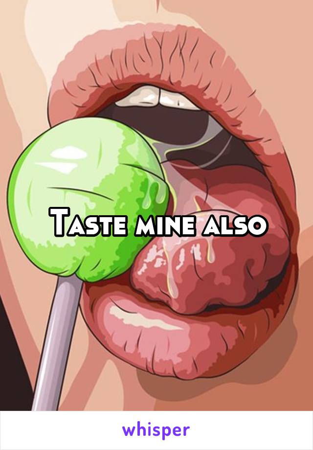 Taste mine also
