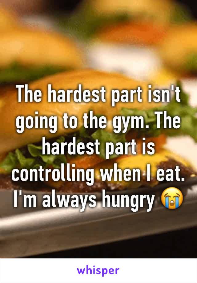 The hardest part isn't going to the gym. The hardest part is controlling when I eat. I'm always hungry 😭
