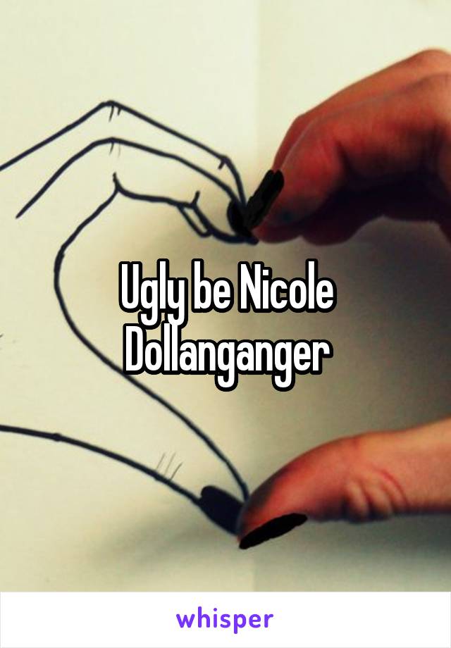 Ugly be Nicole Dollanganger