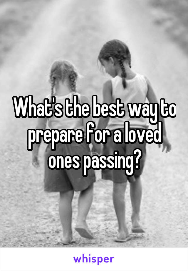 What's the best way to prepare for a loved ones passing?