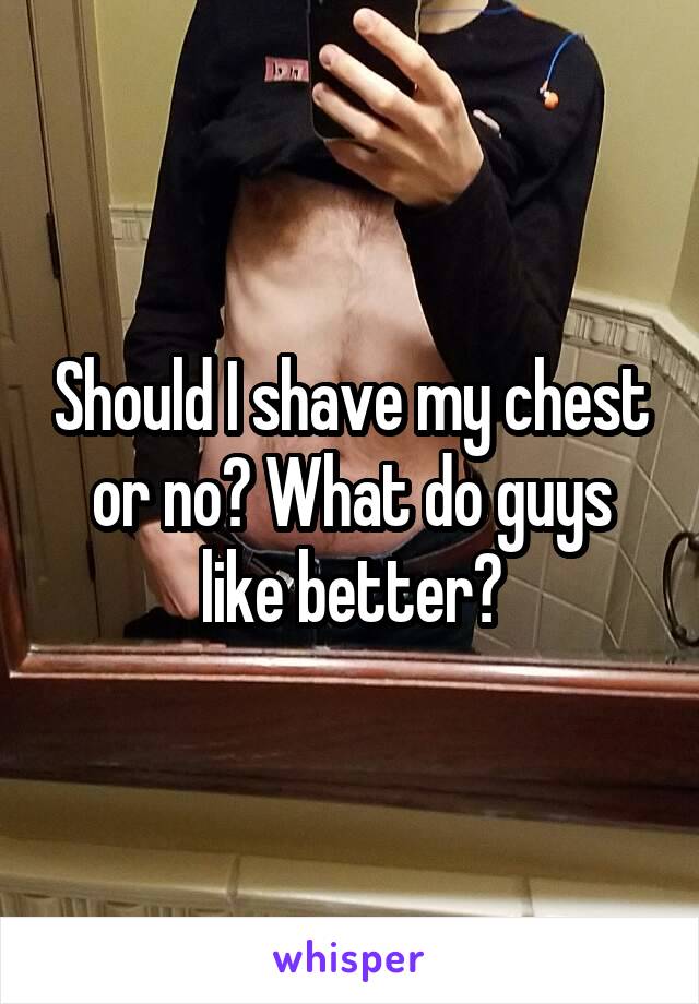 Should I shave my chest or no? What do guys like better?