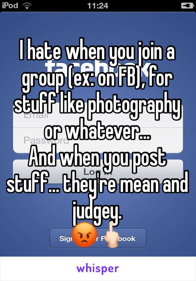 I hate when you join a group (ex: on FB), for stuff like photography or whatever...
And when you post stuff... they're mean and judgey.
😡🖕🏻