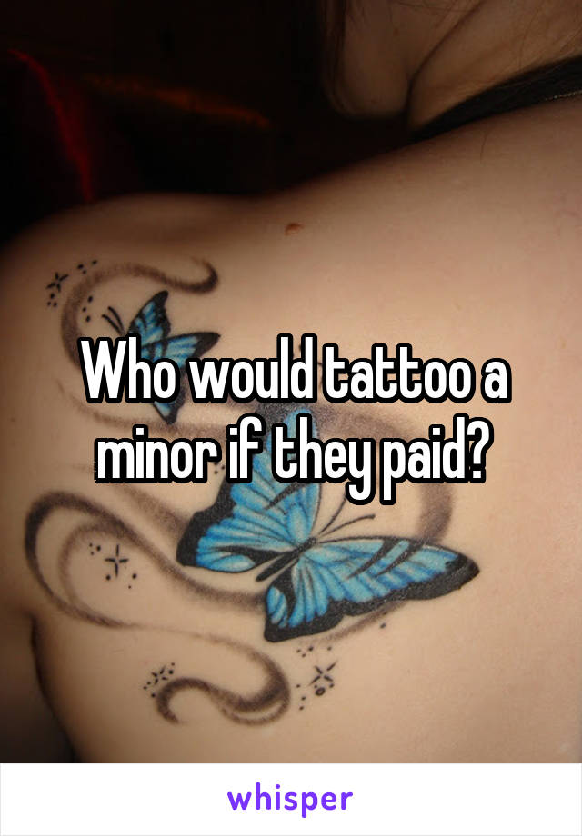 Who would tattoo a minor if they paid?