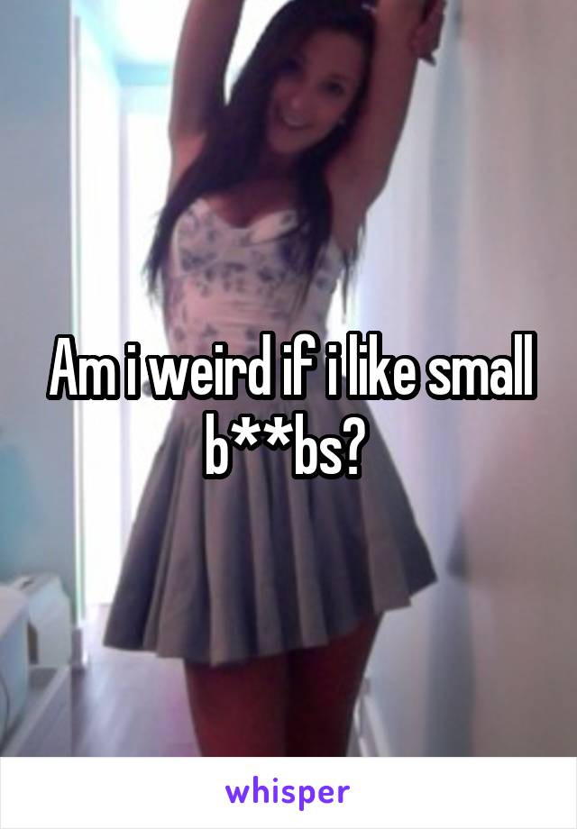 Am i weird if i like small b**bs? 