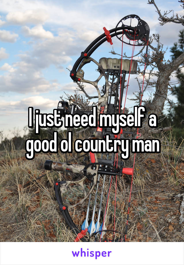 I just need myself a good ol country man