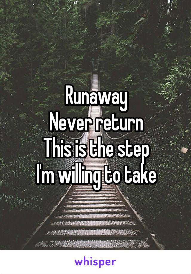 Runaway
Never return
This is the step
I'm willing to take