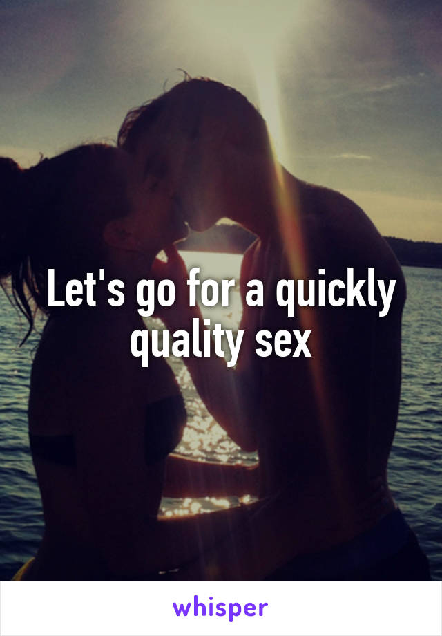 Let's go for a quickly quality sex