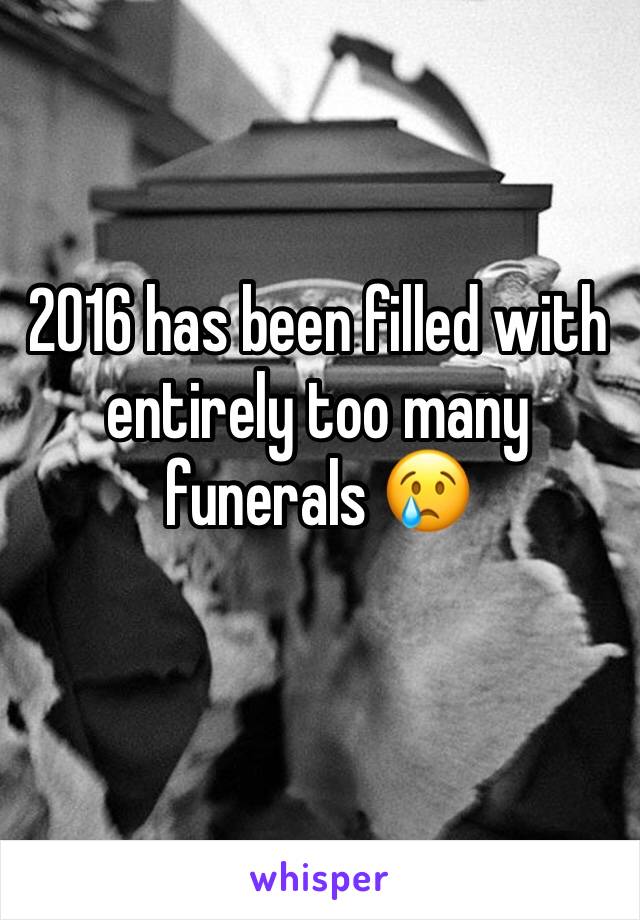 2016 has been filled with entirely too many funerals 😢