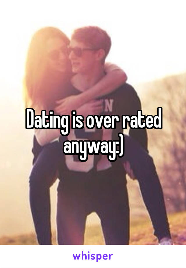 Dating is over rated anyway:)