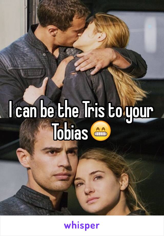 I can be the Tris to your Tobias😁