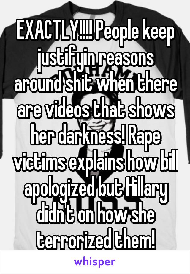 EXACTLY!!!! People keep justifyin reasons around shit when there are videos that shows her darkness! Rape victims explains how bill apologized but Hillary didn't on how she terrorized them!