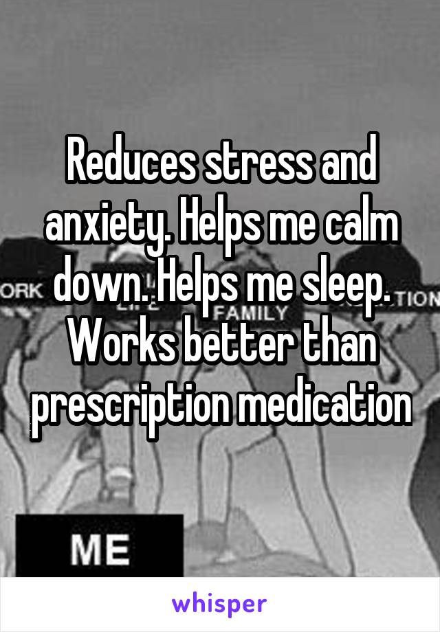 Reduces stress and anxiety. Helps me calm down. Helps me sleep. Works better than prescription medication 