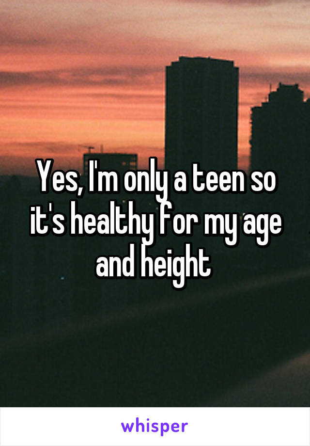 Yes, I'm only a teen so it's healthy for my age and height 