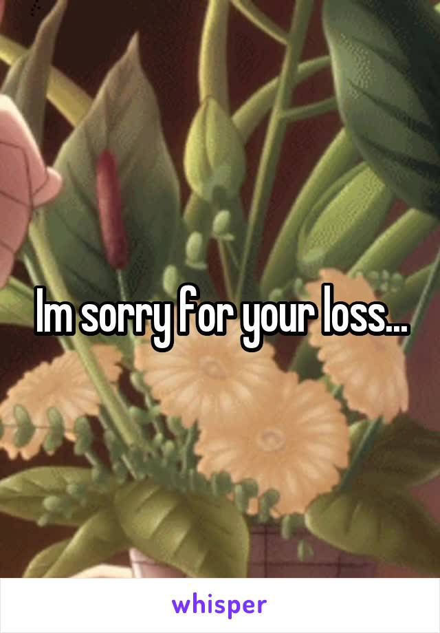 Im sorry for your loss...