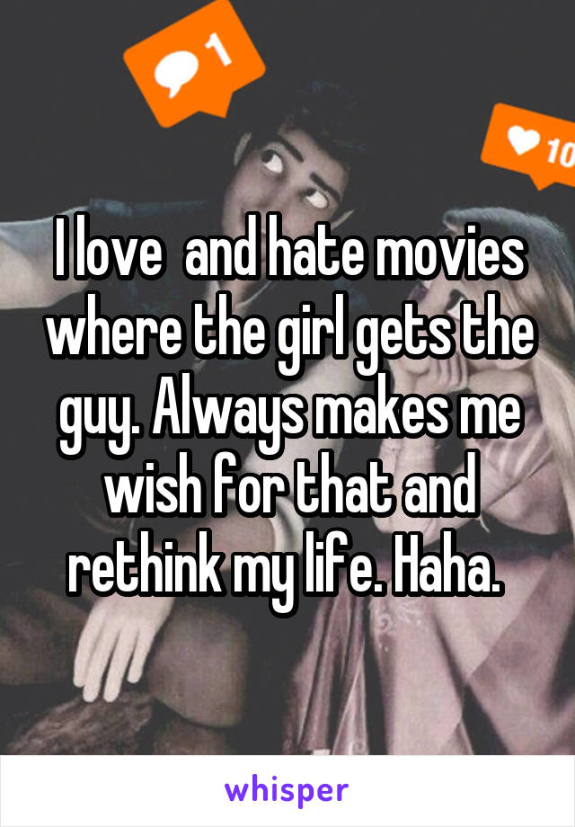 I love  and hate movies where the girl gets the guy. Always makes me wish for that and rethink my life. Haha. 