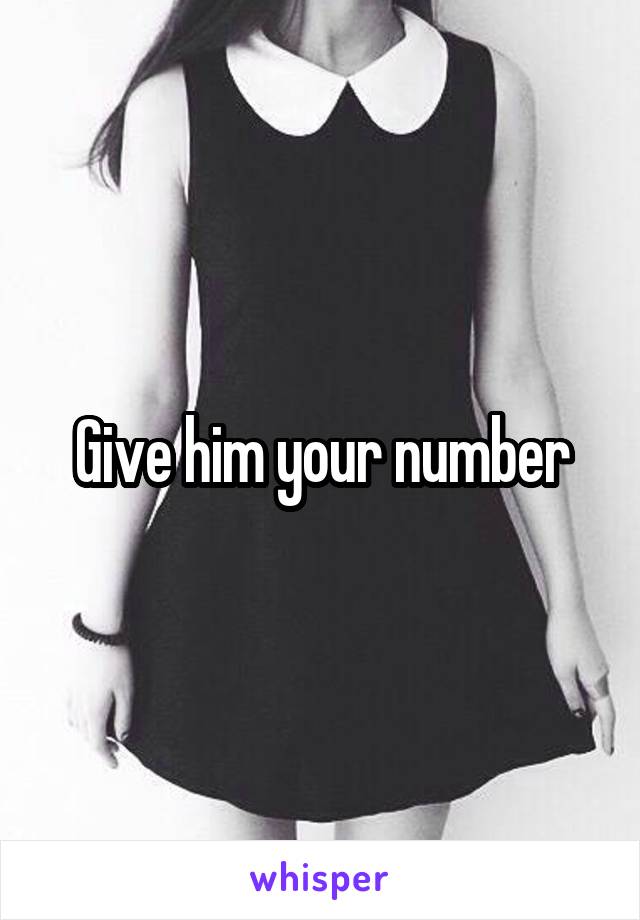 Give him your number