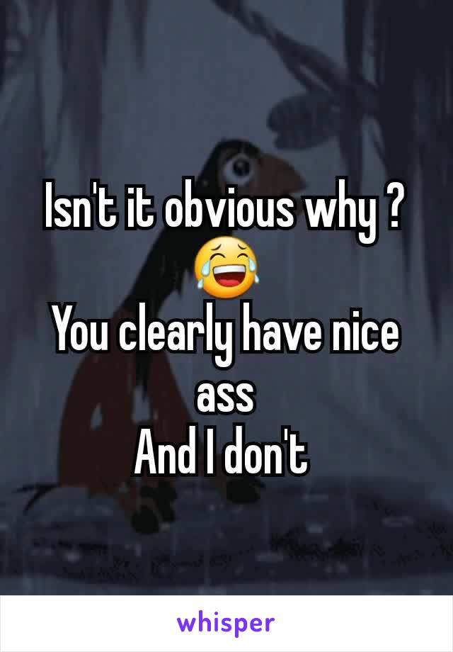 Isn't it obvious why ? 😂
You clearly have nice ass
And I don't 