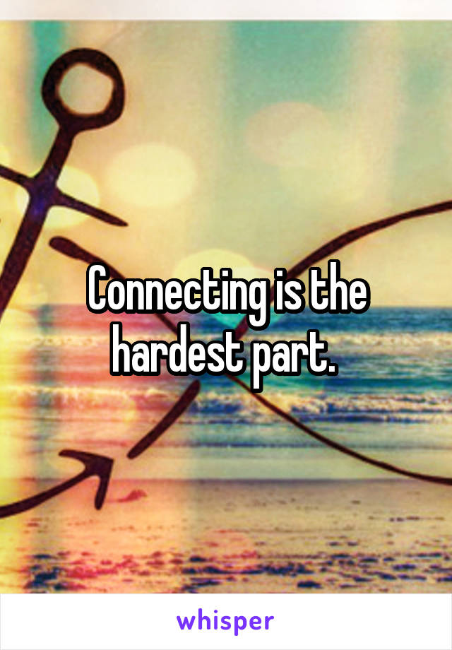 Connecting is the hardest part. 