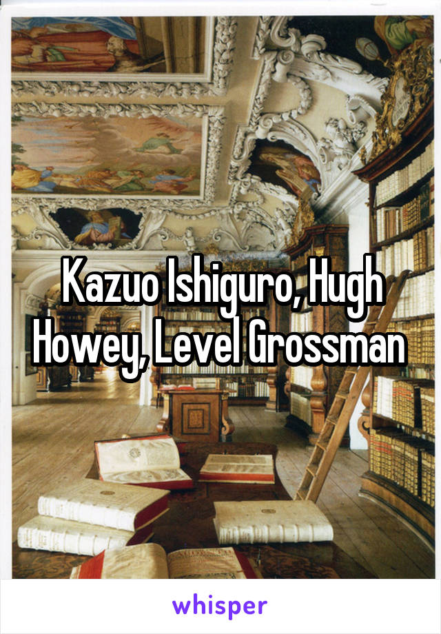 Kazuo Ishiguro, Hugh Howey, Level Grossman 