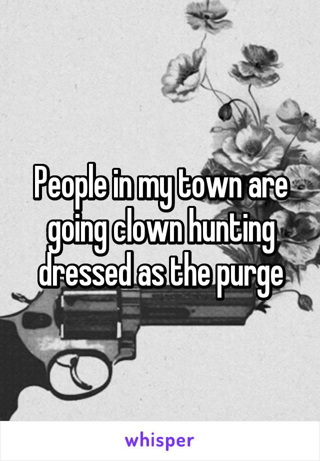 People in my town are going clown hunting dressed as the purge