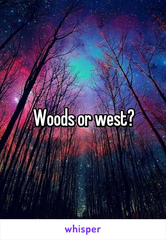 Woods or west?