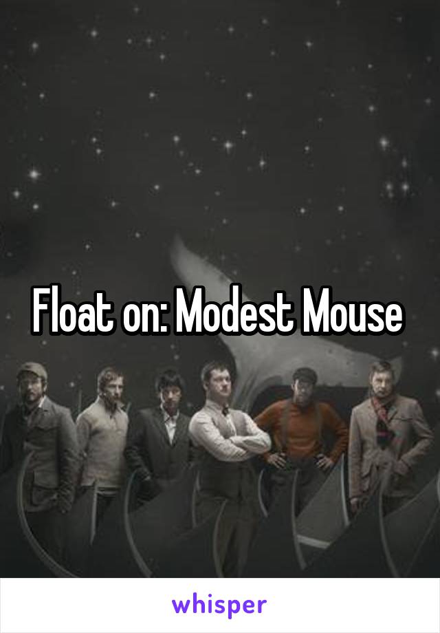 Float on: Modest Mouse 