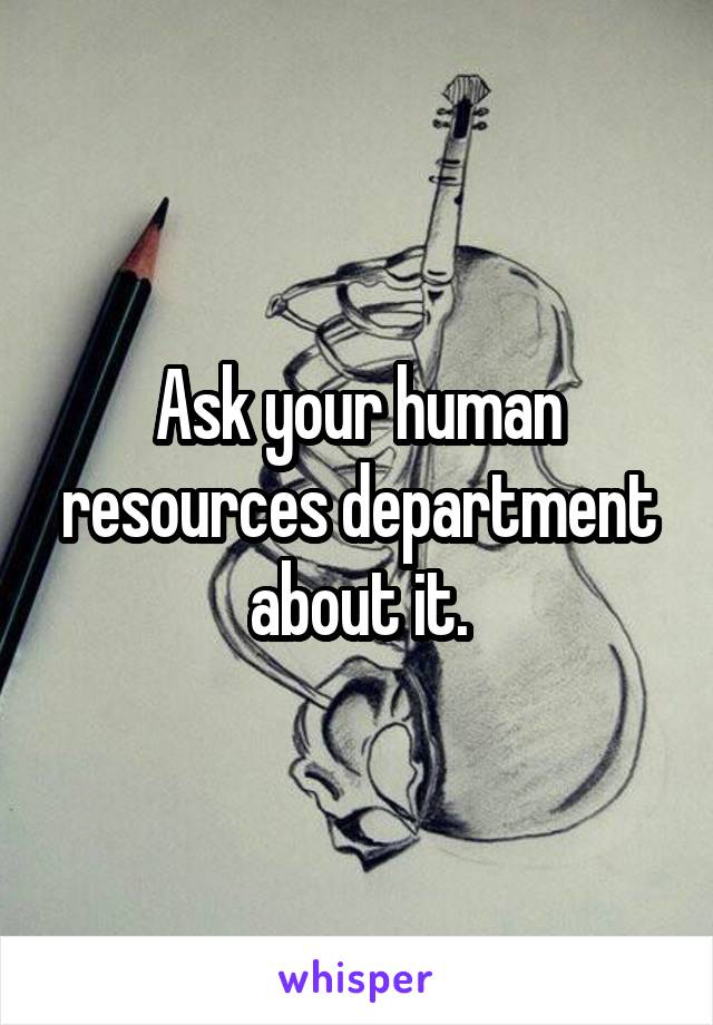 Ask your human resources department about it.