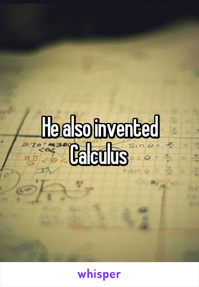 He also invented Calculus 