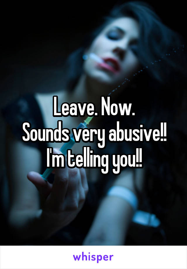 Leave. Now.
Sounds very abusive!!
I'm telling you!!
