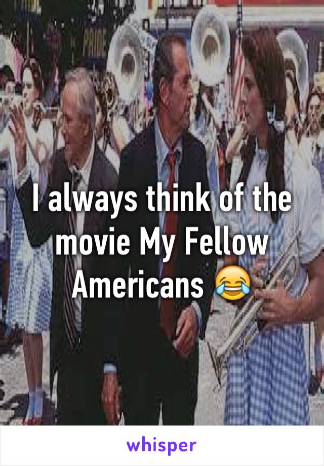 I always think of the movie My Fellow Americans 😂