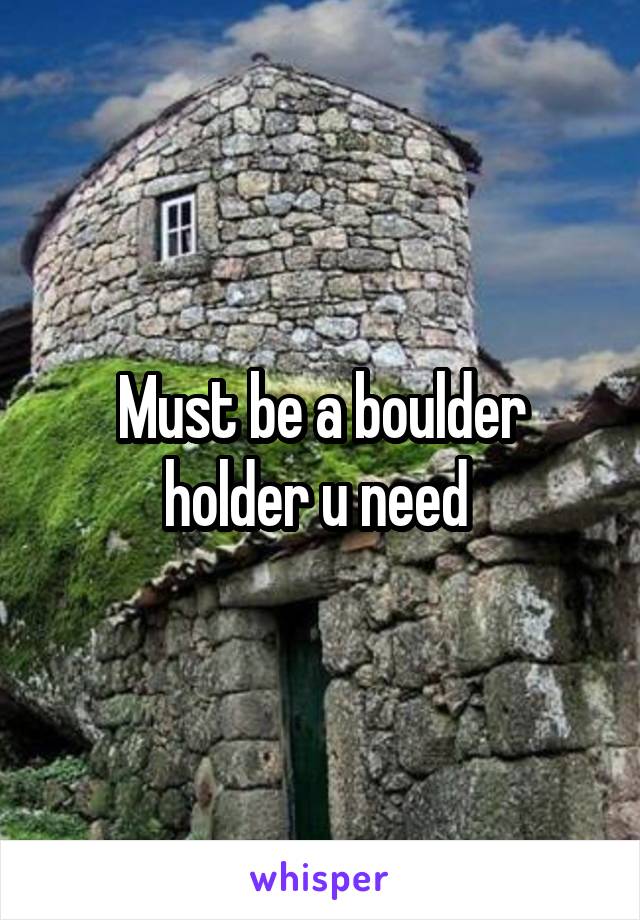 Must be a boulder holder u need 