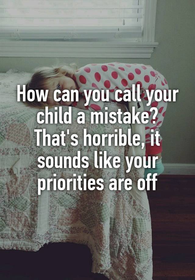 how-can-you-call-your-child-a-mistake-that-s-horrible-it-sounds-like