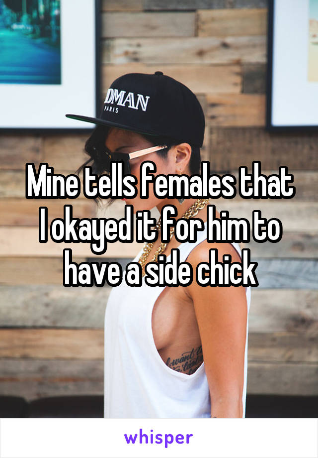 Mine tells females that I okayed it for him to have a side chick