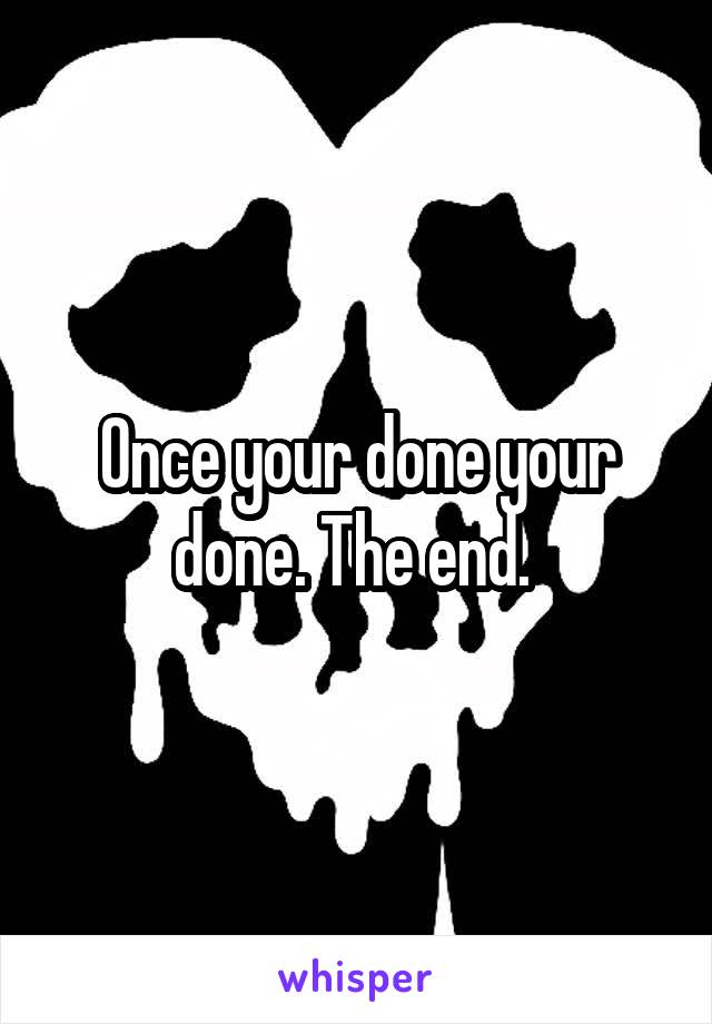 Once your done your done. The end. 