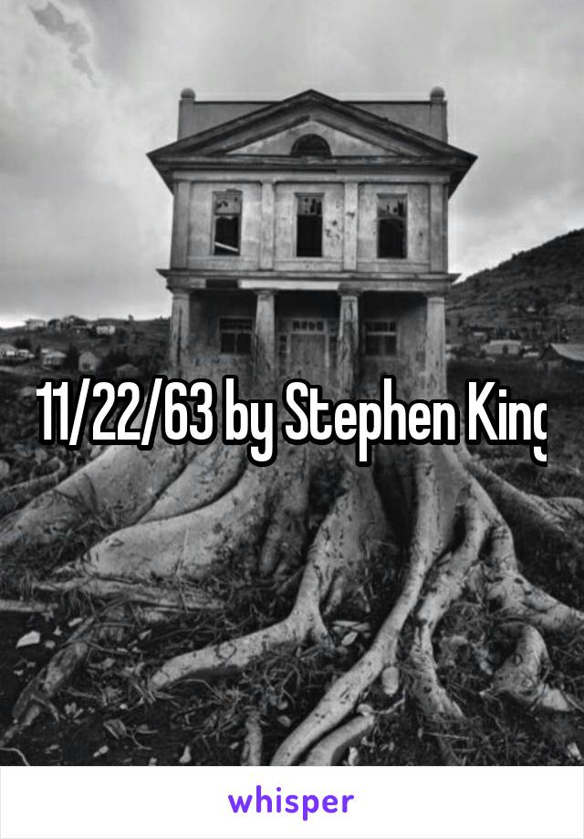 11/22/63 by Stephen King