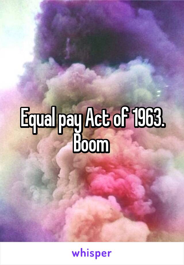 Equal pay Act of 1963. Boom 