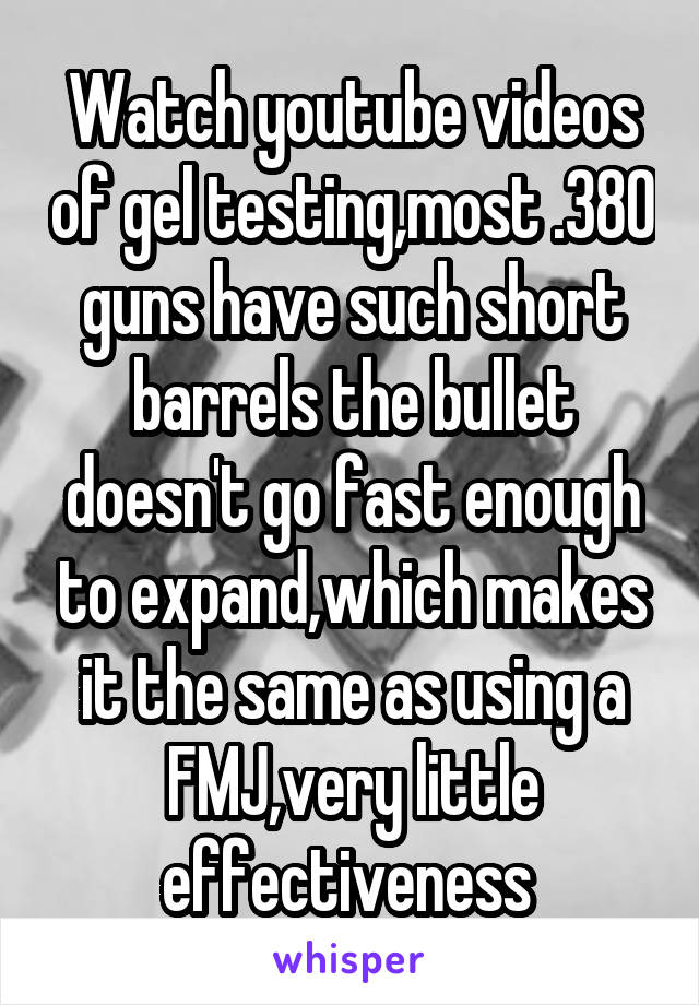 Watch youtube videos of gel testing,most .380 guns have such short barrels the bullet doesn't go fast enough to expand,which makes it the same as using a FMJ,very little effectiveness 