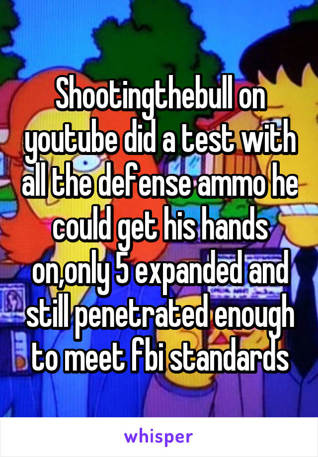 Shootingthebull on youtube did a test with all the defense ammo he could get his hands on,only 5 expanded and still penetrated enough to meet fbi standards