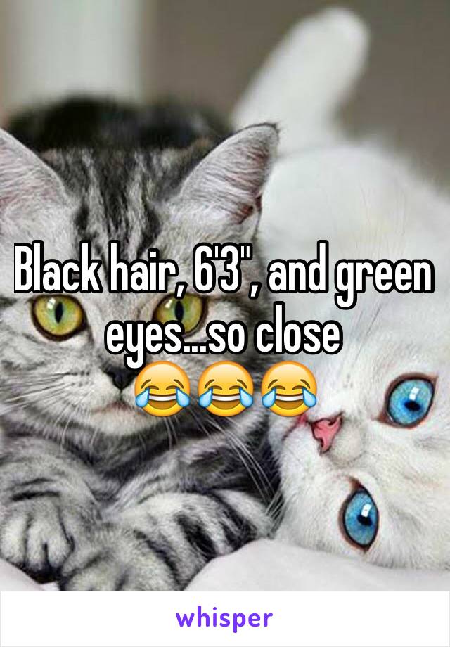 Black hair, 6'3", and green eyes...so close 
😂😂😂