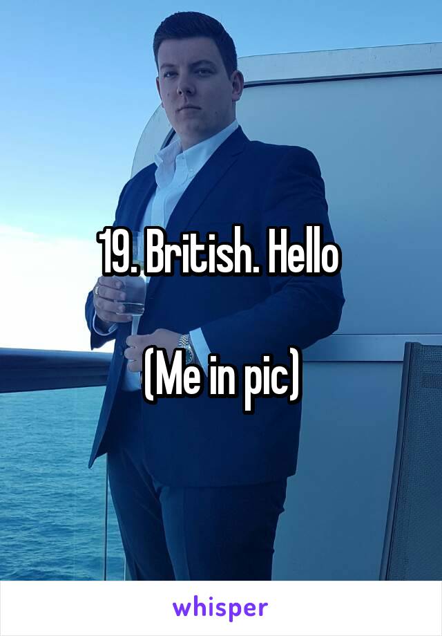 19. British. Hello 

(Me in pic)