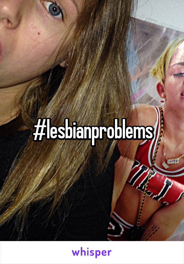 #lesbianproblems