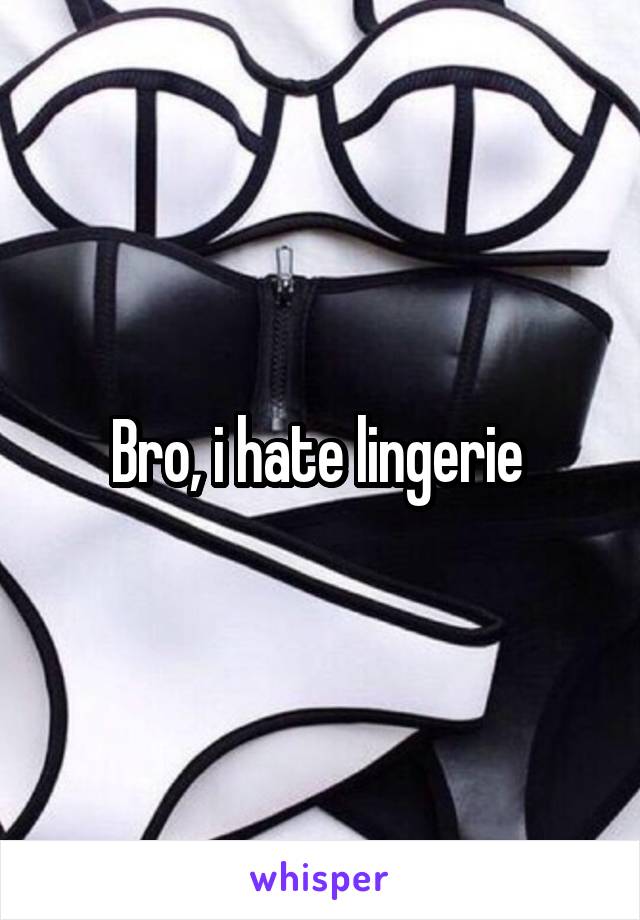 Bro, i hate lingerie 