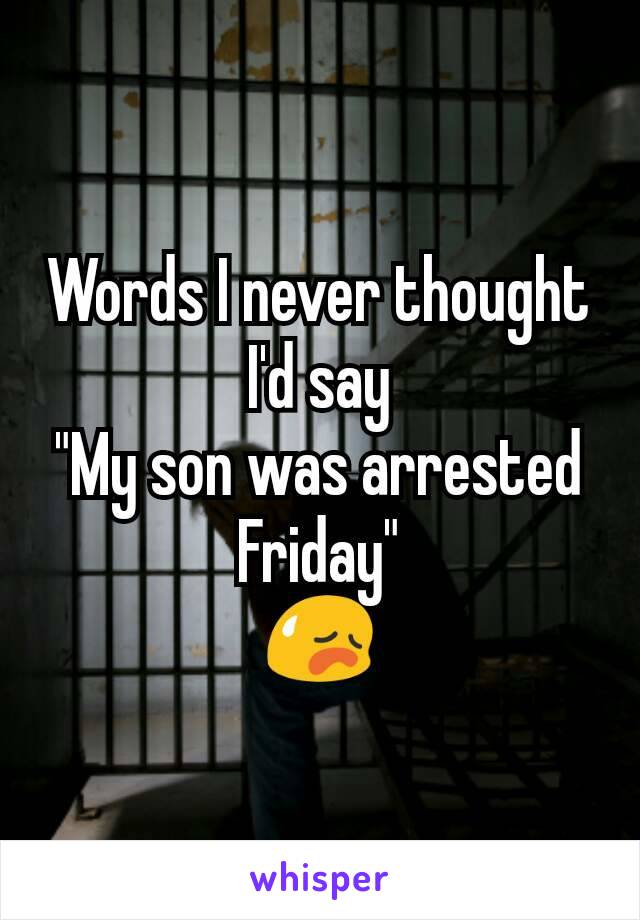 Words I never thought I'd say
"My son was arrested Friday"
😥