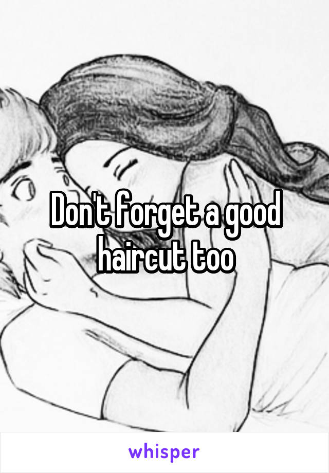 Don't forget a good haircut too